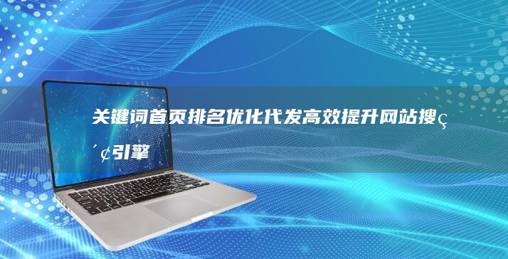 关键词首页排名优化代发：高效提升网站搜索引擎位置