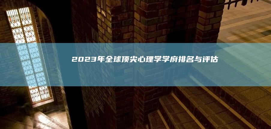 2023年全球顶尖心理学学府排名与评估